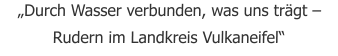 „Durch Wasser verbunden, was uns trägt – Rudern im Landkreis Vulkaneifel“